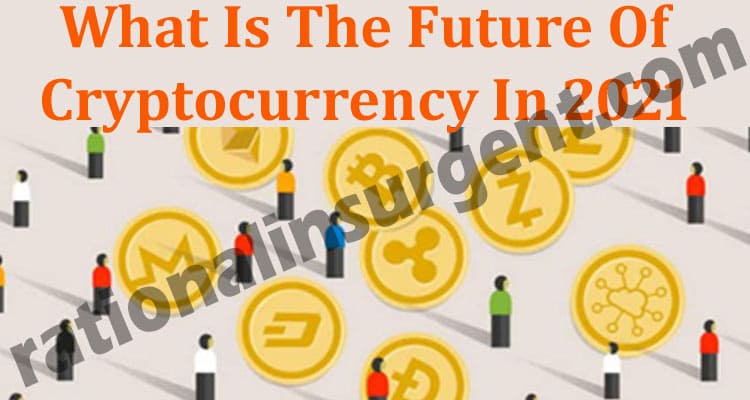 What Is The Future Of Cryptocurrency In 2021 (May) Know!