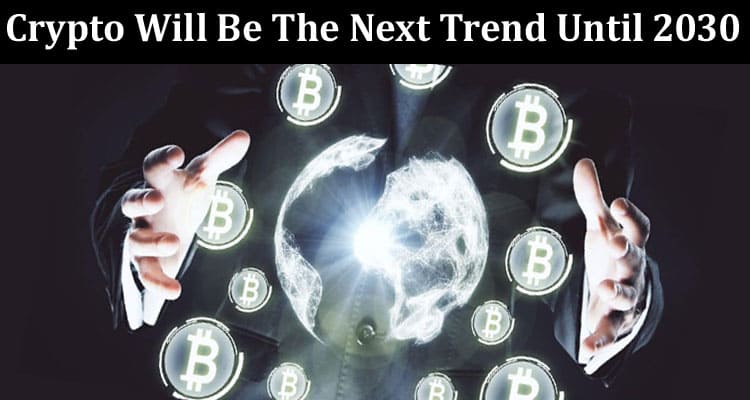 About General Information Crypto Will Be The Next Trend Until 2030