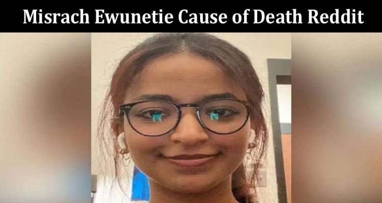 Latest News Misrach Ewunetie Cause of Death Reddit