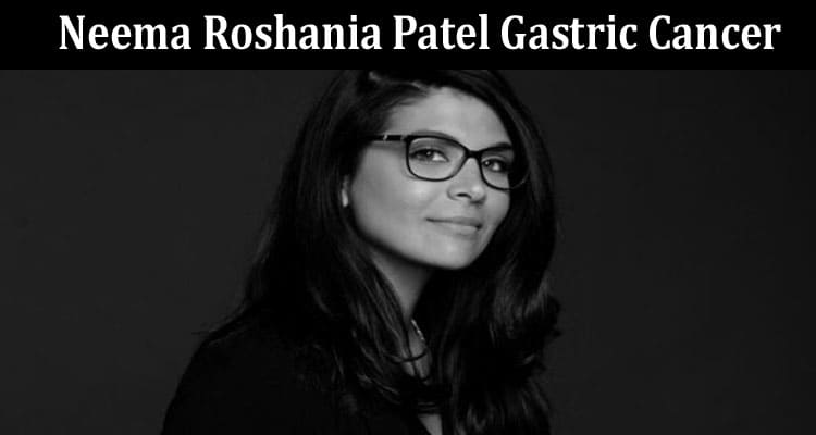 Latest News Neema Roshania Patel Gastric Cancer