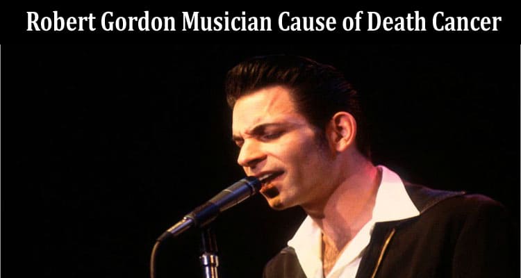 Latest News Robert Gordon Musician Cause of Death Cancer