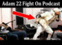 Latest News Adam 22 Fight On Podcast