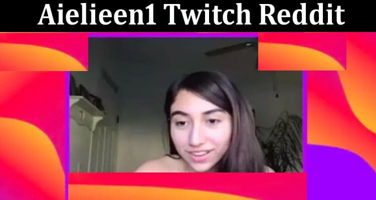 Latest News Aielieen1 Twitch Reddit
