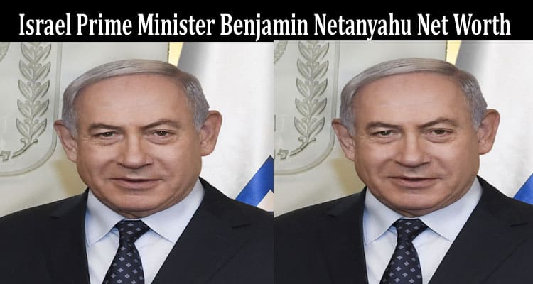 Latest News Israel Prime Minister Benjamin Netanyahu Net Worth