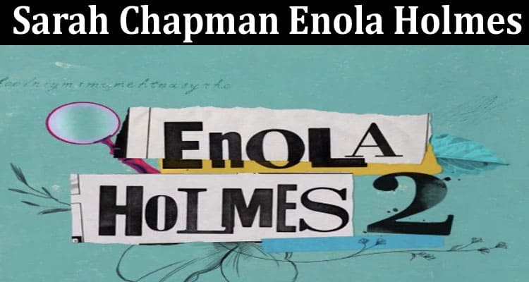 Latest News Sarah Chapman Enola Holmes