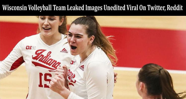 Latest News Wisconsin Volleyball Team Leaked Images Unedited Viral On Twitter, Reddit