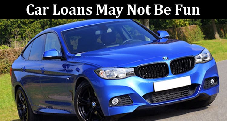 Car Loans May Not Be Fun But They Are Necessary