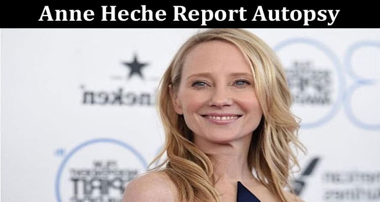 Latest News Anne Heche Report Autopsy