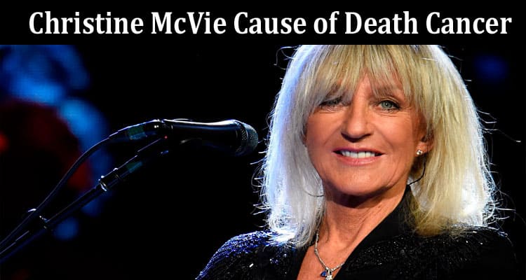 Latest News Christine McVie Cause of Death Cancer