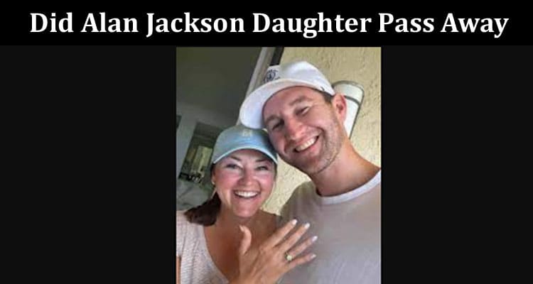Latest News Did Alan Jackson Daughter Pass Away