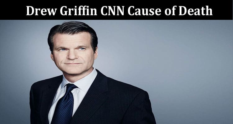 Latest News Drew Griffin CNN Cause of Death