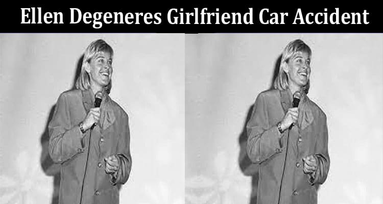 Latest News Ellen Degeneres Girlfriend Car Accident