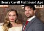Latest News Henry Cavill Girlfriend Age
