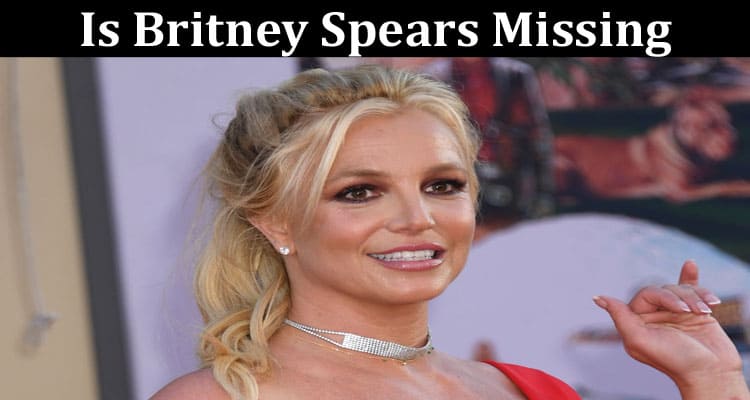 Latest News Is Britney Spears Missing