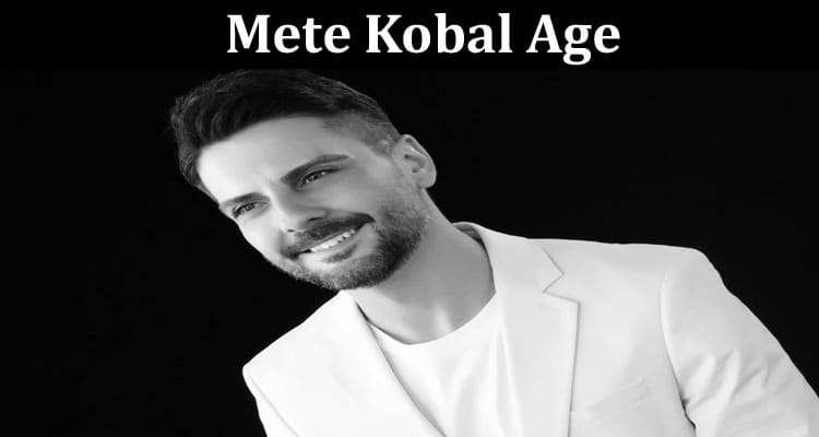 Latest News Mete Kobal Age