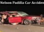 Latest News Nelson Padilla Car Accident