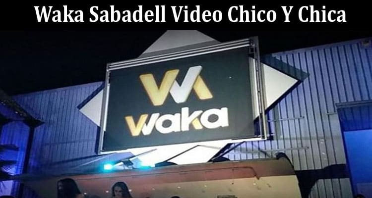 Latest News Waka Sabadell Video Chico Y Chica