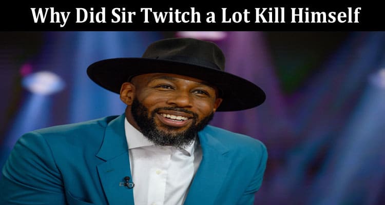 Latest News Why Did Sir Twitch A Lot Kill Himself