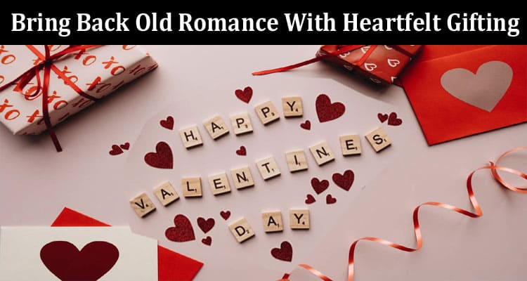 Bring Back Old Romance With Heartfelt Gifting Valentine’s Day Special
