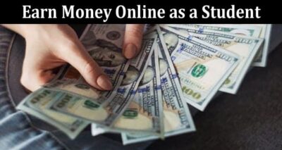 Complete Information About 5 Fresh Ways to Earn Money Online as a Student in 2023