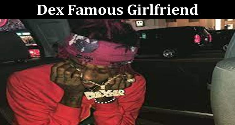 Latest News Dex Famous Girlfriend