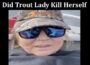 Latest News Did Trout Lady Kill Herself
