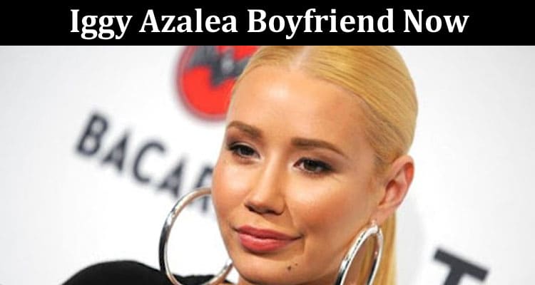 Latest News Iggy Azalea Boyfriend Now