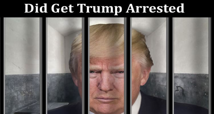 Latest News Did Get Trump Arrested