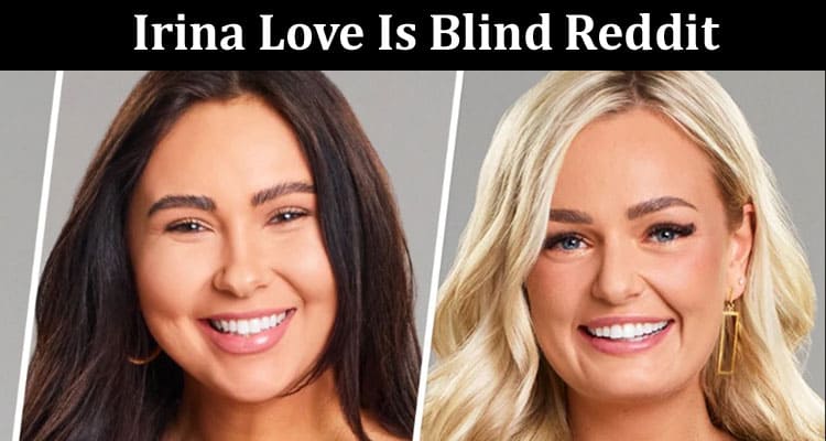 Latest News Irina Love Is Blind Reddit