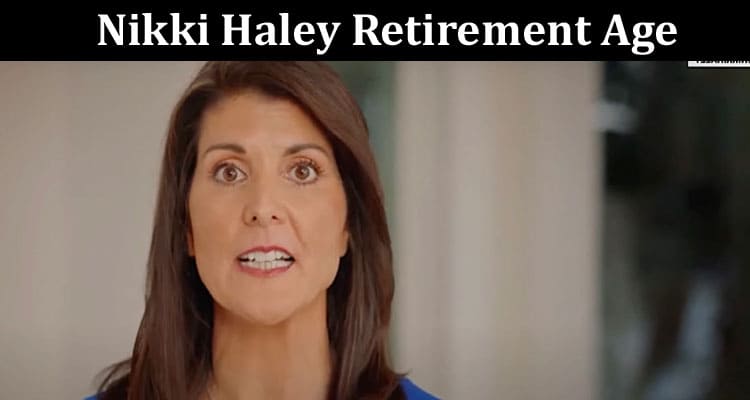 Latest News Nikki Haley Retirement Age