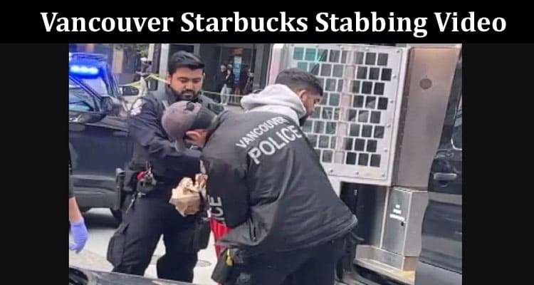 Latest News Vancouver Starbucks Stabbing Video