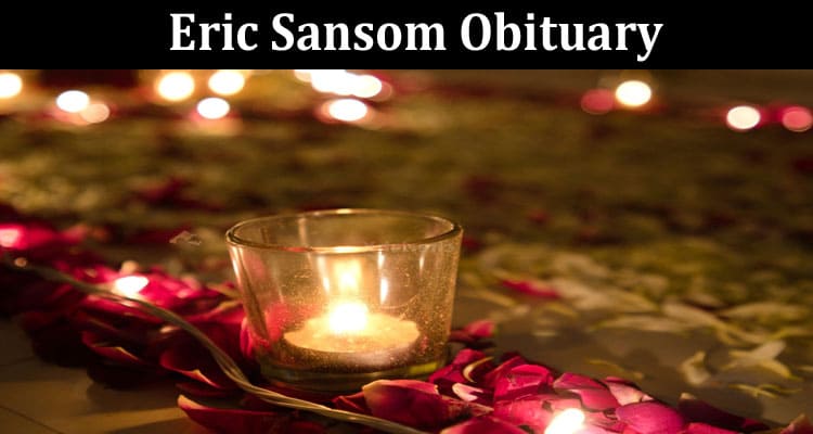 Latest News Eric Sansom Obituary