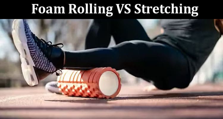 About General Information Foam Rolling VS Stretching