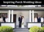 Inspiring Porch Wedding Ideas to Elevate your Outdoor Wedding