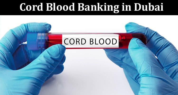Ensuring the Safety and Quality of Cord Blood Banking in Dubai
