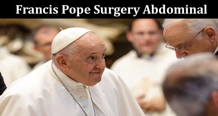 Latest News Francis Pope Surgery Abdominal