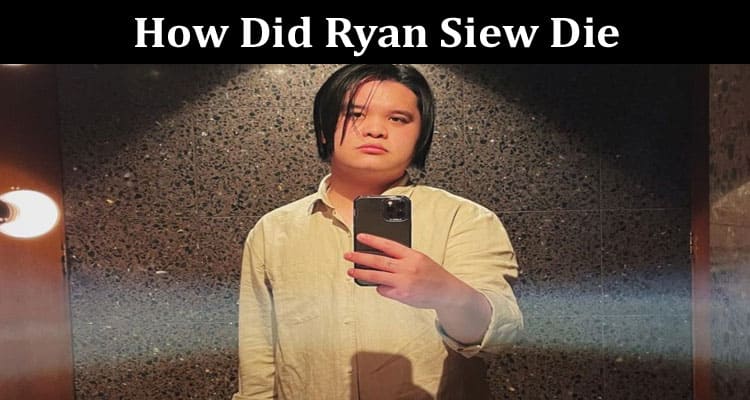 Latest News How Did Ryan Siew Die