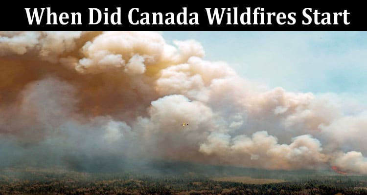 Latest News When Did Canada Wildfires Start
