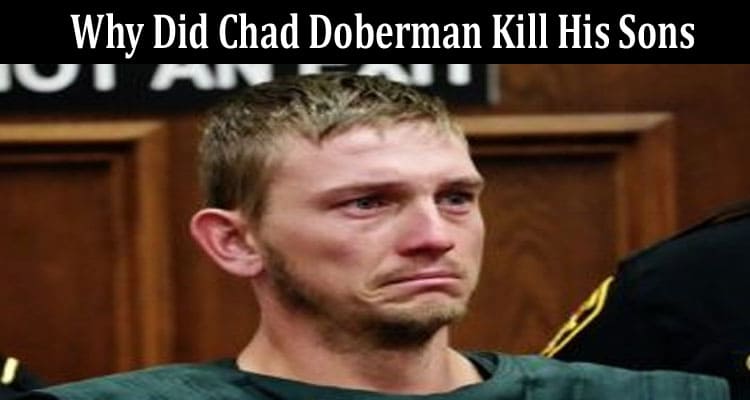 Latest News Why Did Chad Doberman Kill His Sons