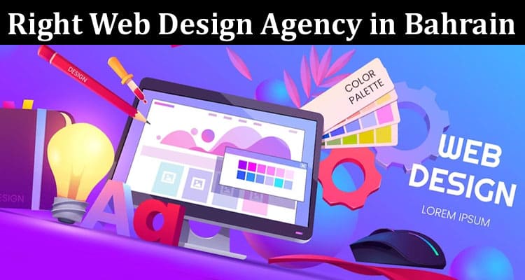 Complete Information About How to Choose the Right Web Design Agency in Bahrain