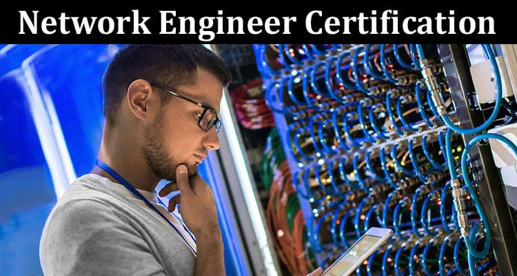 Complete Information About What Is the Value of Network Engineer Certification