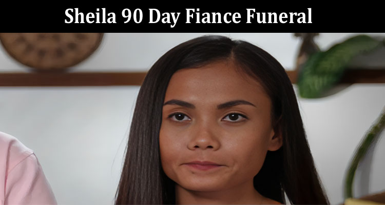 Latest News Sheila 90 Day Fiance Funeral
