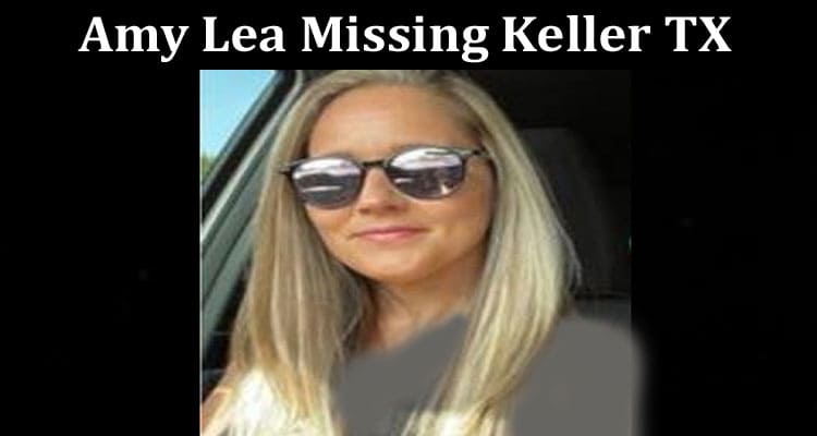 Latest News Amy Lea Missing Keller Tx