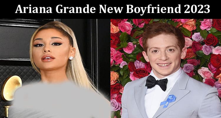 Latest News Ariana Grande New Boyfriend 2023