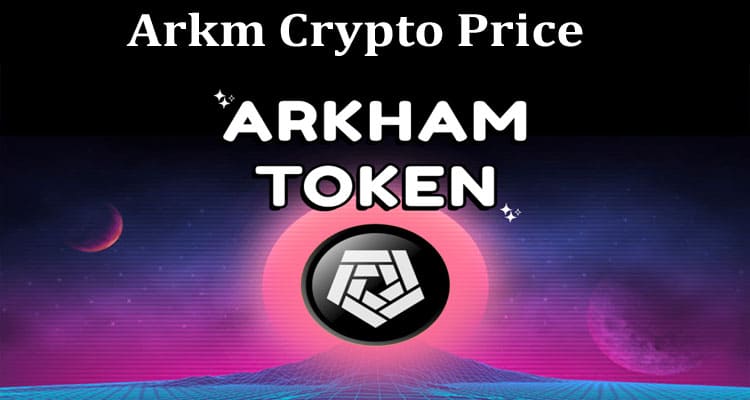 Latest News Arkm Crypto Price