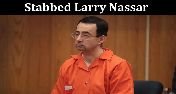 Latest News Stabbed Larry Nassar
