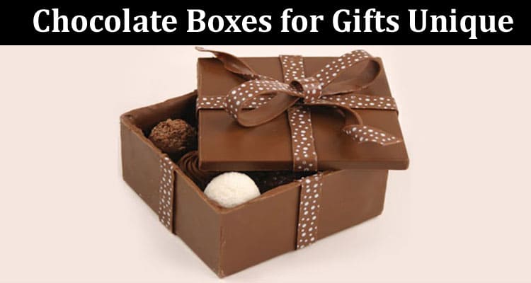 Top 6 Design Ideas to Make Your Chocolate Boxes for Gifts Unique