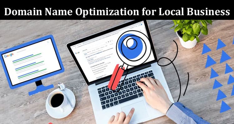 Complete Information About Domain Name Optimization for Local Business