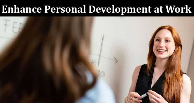Complete Information About How to Enhance Personal Development at Work