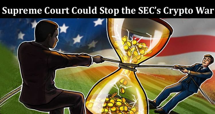 Complete Information About The Supreme Court Could Stop the SEC’s Crypto War and How!